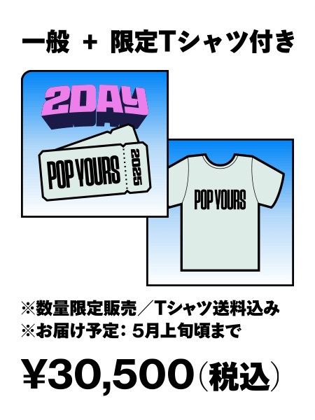 2DAY 一般+限定Tシャツ付き ¥30,500（税込）※数量限定販売/Tシャツ送料込み ※お届け予定5月上旬頃まで