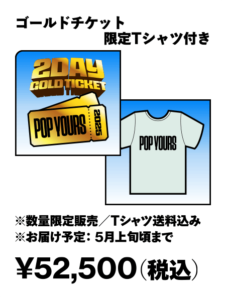 2DAY ゴールドチケット+限定Tシャツ付き ¥52,500（税込）※数量限定販売/Tシャツ送料込み ※お届け予定5月上旬頃まで