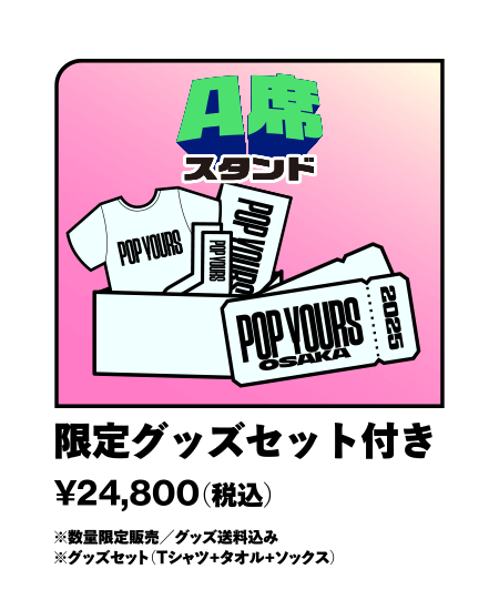 A席(スタンド) 限定グッズセット付き ¥24,800- （税込）※数量限定販売