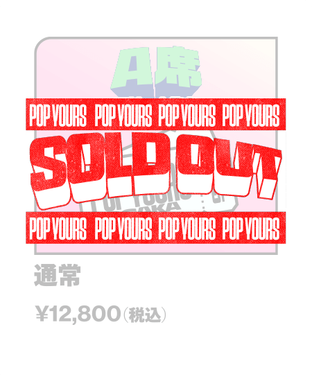 【SOLD OUT】A席（アリーナ後方）通常 ¥12,800- （税込）