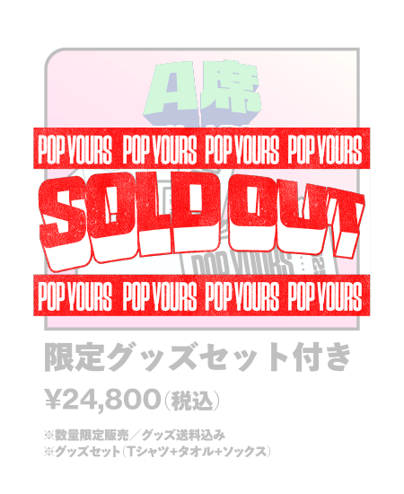 【SOLD OUT】A席（アリーナ後方）限定グッズセット付き	¥24,800- （税込）※数量限定販売